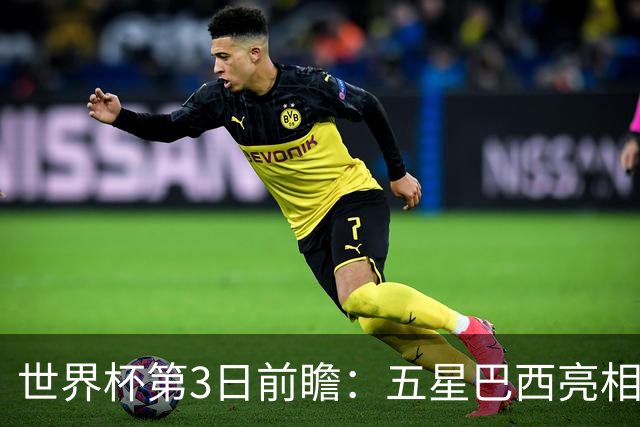 世界杯第3日前瞻：五星巴西亮相 亚足联球队面临“欧洲大考”