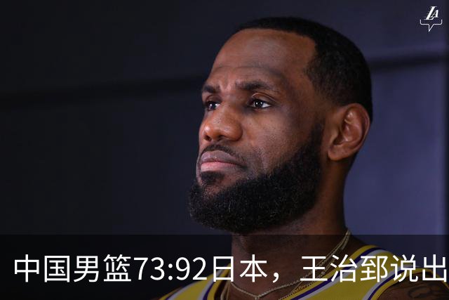 中国男篮73:92日本，王治郅说出3个输球原因，句句扎心！