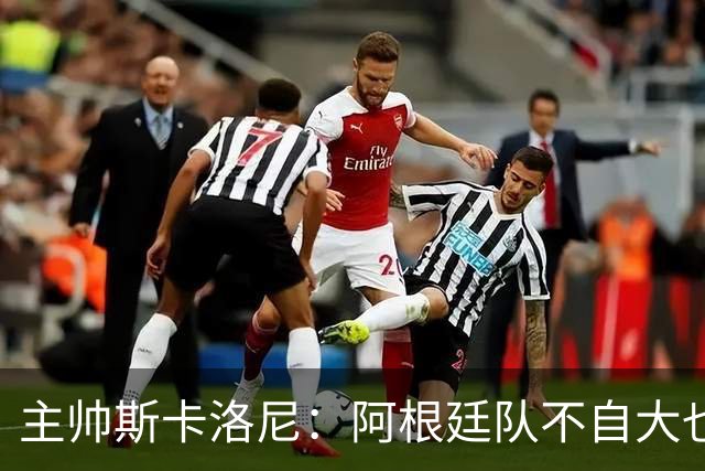 主帅斯卡洛尼：阿根廷队不自大也不自卑