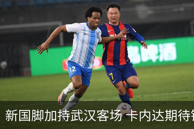 新国脚加持武汉客场 卡内达期待锋线发力 绿城要亮剑