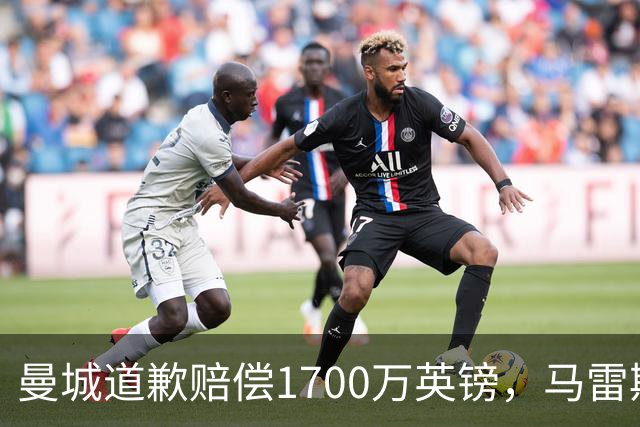 曼城道歉赔偿1700万英镑，马雷斯卡“坑惨”切尔西，接班瓜帅被吐槽