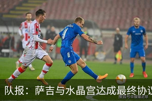队报：萨吉与水晶宫达成最终协议，签约3+1年